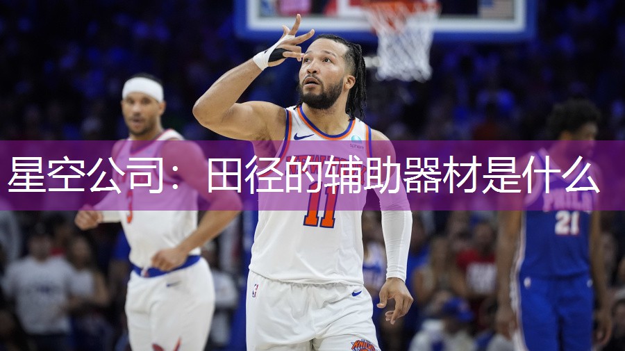 星空公司：田径的辅助器材是什么