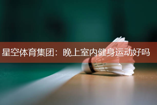 星空体育集团：晚上室内健身运动好吗
