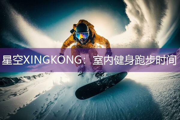 星空XINGKONG：室内健身跑步时间