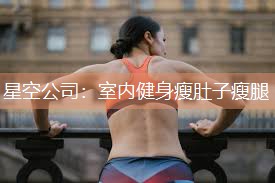 星空公司：室内健身瘦肚子瘦腿