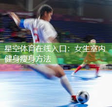 星空体育在线入口：女生室内健身瘦身方法