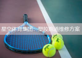 星空体育集团：塑胶跑道维修方案