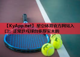 星空体育官方网站入口：正常乒乓球台多厚实木的