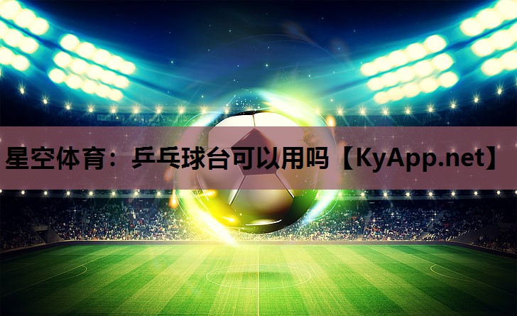 星空体育：乒乓球台可以用吗