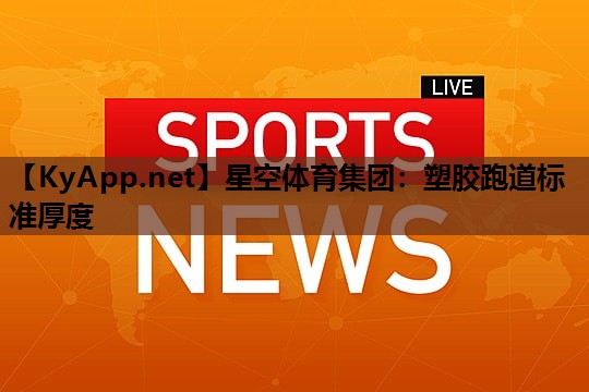 星空体育集团：塑胶跑道标准厚度