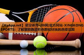 星空体育·(中国)官方网站-XINGKONG SPORTS：了解塑胶跑道彩色颗粒材质的选择范围