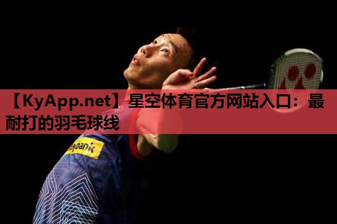 星空体育官方网站入口：最耐打的羽毛球线
