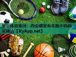星空体育集团：西安哪里有卖跑步机的实体店