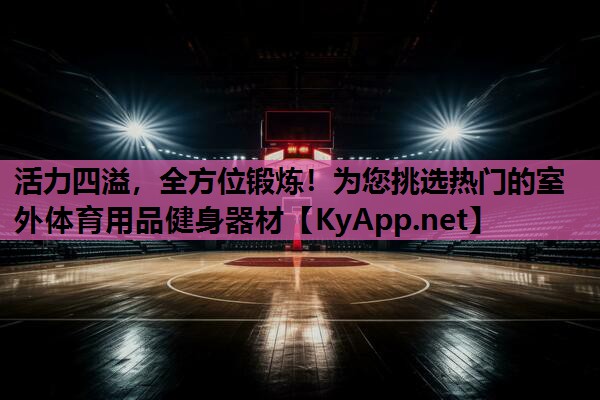 活力四溢，全方位锻炼！为您挑选热门的室外体育用品健身器材