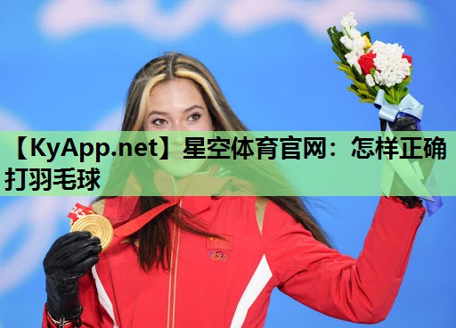 怎样正确打羽毛球