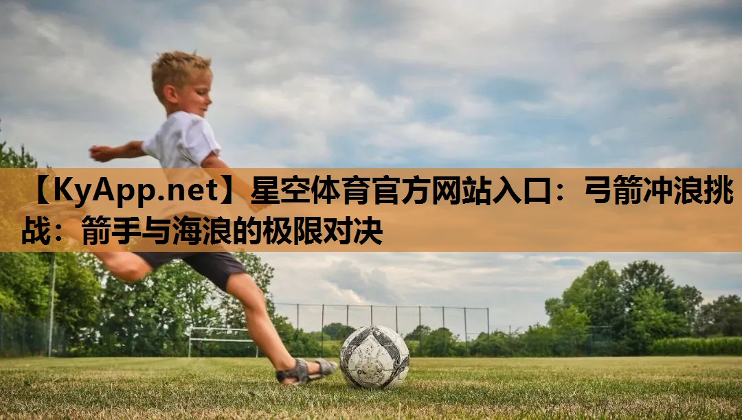 弓箭冲浪挑战：箭手与海浪的极限对决